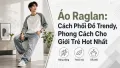 Áo Raglan Phối Đồ Sao Cho Trendy Và Phong Cách Nhất