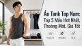 Áo Tank Top Nam Đẹp, Thoáng Mát – Top 5 Mẫu Hot Nhất