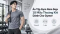 Áo Tập Gym Nam Đẹp: 18 Mẫu Thoáng Khí Dành Cho Gymer