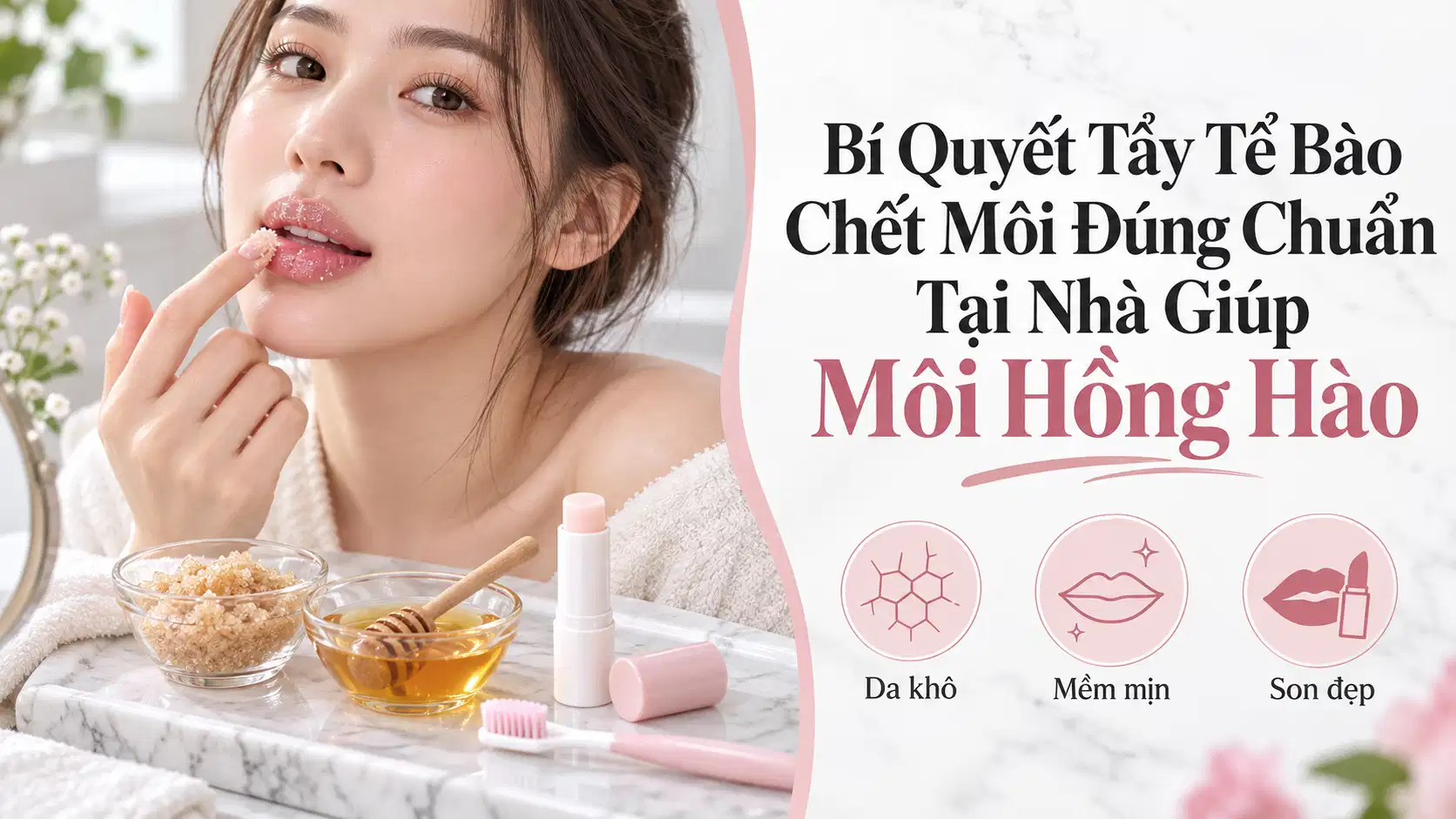 Bí Quyết Tẩy Tế Bào Chết Môi Đúng Chuẩn Tại Nhà Giúp Môi Hồng Hào