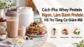 Cách Pha Whey Protein Ngon, Làm Bánh Protein Hỗ Trợ Tăng Cơ Giảm Mỡ