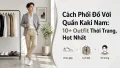 Cách Phối Đồ Với Quần Kaki Nam: 10+ Outfit Đẹp Nhất