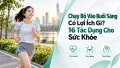 Chạy Bộ Vào Buổi Sáng Có Lợi Ích Gì? 16 Tác Dụng Cho Sức Khỏe