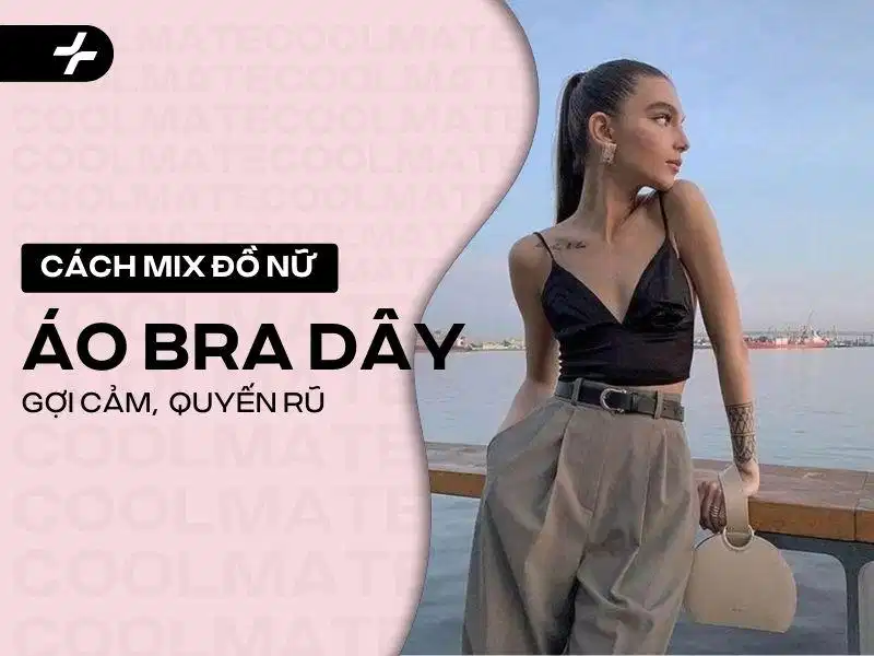 Có những cách mix đồ với áo bra dây nào sexy, hấp dẫn và tinh tế?