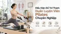 Điều Kiện Để Trở Thành Huấn Luyện Viên Pilates Chuyên Nghiệp