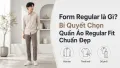 Form Regular Là Gì? Cách Chọn Quần Áo Regular Fit Chuẩn Đẹp