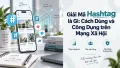 Giải Mã Hashtag là Gì: Cách Dùng và Công Dụng trên Mạng Xã Hội