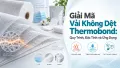 Giải Mã Vải Không Dệt Thermobond: Quy Trình, Đặc Tính và Ứng Dụng