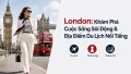 London: Khám Phá Cuộc Sống & Địa Điểm Du Lịch Nổi Tiếng