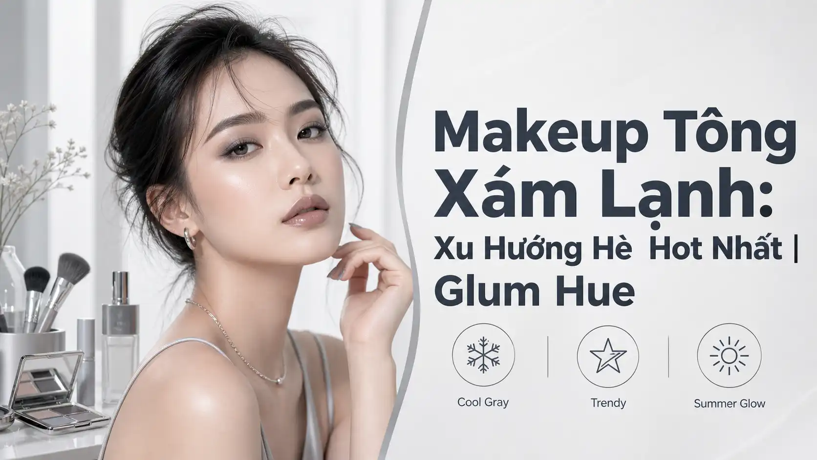 Makeup Tông Xám Lạnh: Xu Hướng Hot Nhất Hè Này
