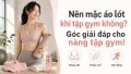 Có Nên Mặc Áo Lót Khi Tập Gym Không? Giải Đáp Cho Nàng