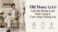 Old Money Là Gì? Phong Cách Thời Trang & Lối Sống Thượng Lưu