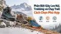 Phân Biệt Giày Leo Núi, Trekking và Chạy Trail: Cách Chọn Phù Hợp