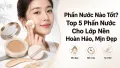 Top 5 Phấn Nước Tốt Nhất Cho Lớp Nền Mịn Đẹp Hoàn Hảo