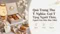 Quà Trung Thu Ý Nghĩa Cho Người Thân Và Người Yêu