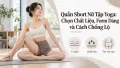Quần Short Nữ Tập Yoga: Chọn Chất Liệu, Form Dáng và Cách Chống Lộ