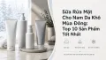 Top 10 Sữa Rửa Mặt Cho Nam Da Khô Mùa Đông Tốt Nhất