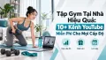 Tập Gym Tại Nhà Hiệu Quả: 10+ Kênh YouTube Miễn Phí Cho Mọi Cấp Độ