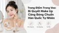 Bí Quyết Trang Điểm Căng Bóng Tự Nhiên Chuẩn Hàn Quốc