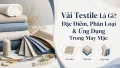Vải Textile Là Gì? Đặc Điểm, Phân Loại & Ứng Dụng May Mặc